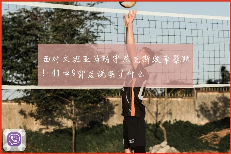面对文班亚马防守尼克斯效率暴跌!41中9背后说明了什么