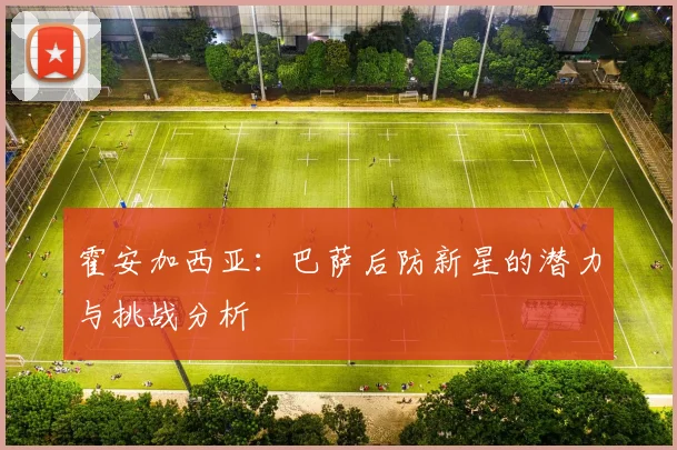 霍安加西亚:巴萨后防新星的潜力与挑战分析