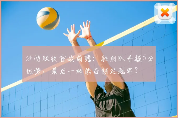 沙特联收官战前瞻:胜利队手握5分优势,最后一轮能否锁定冠军?