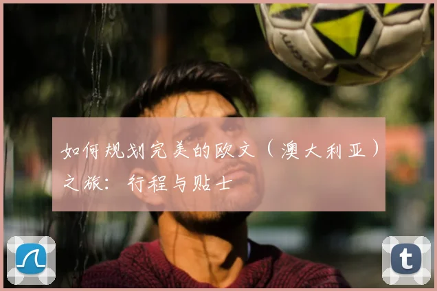 如何规划完美的欧文(澳大利亚)之旅:行程与贴士