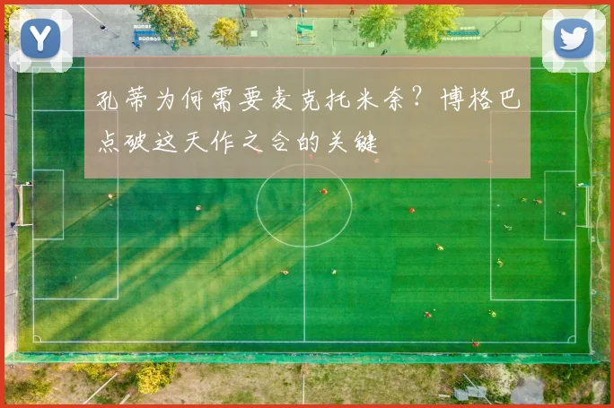 孔蒂为何需要麦克托米奈？博格巴点破这天作之合的关键