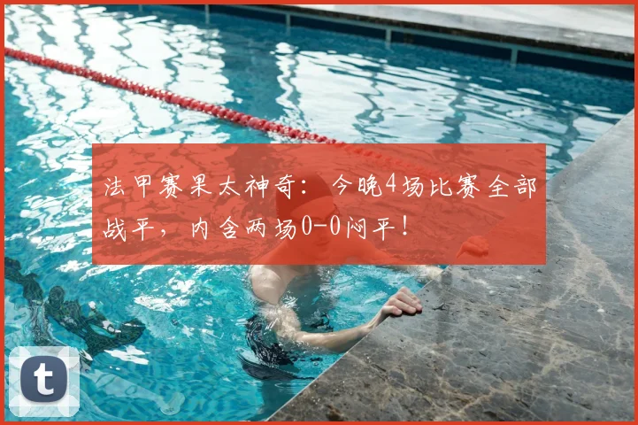 法甲赛果太神奇:今晚4场比赛全部战平,内含两场0-0闷平!