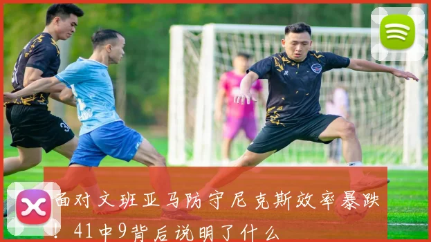 面对文班亚马防守尼克斯效率暴跌!41中9背后说明了什么