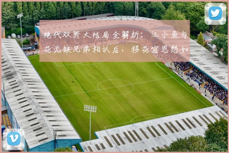 绝代双骄大结局全解析:江小鱼与花无缺兄弟相认后,移花宫恩怨如何了结?