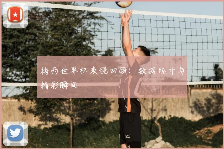 梅西世界杯表现回顾:数据统计与精彩瞬间